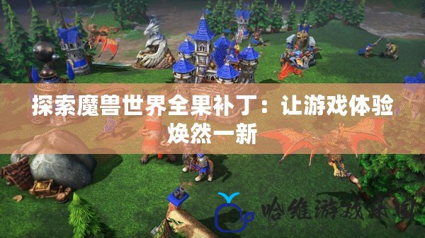 探索魔獸世界全果補丁：讓游戲體驗煥然一新