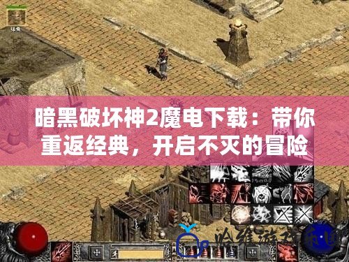 暗黑破壞神2魔電下載：帶你重返經典，開啟不滅的冒險之旅！