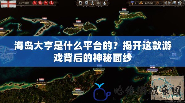 海島大亨是什么平臺的？揭開這款游戲背后的神秘面紗