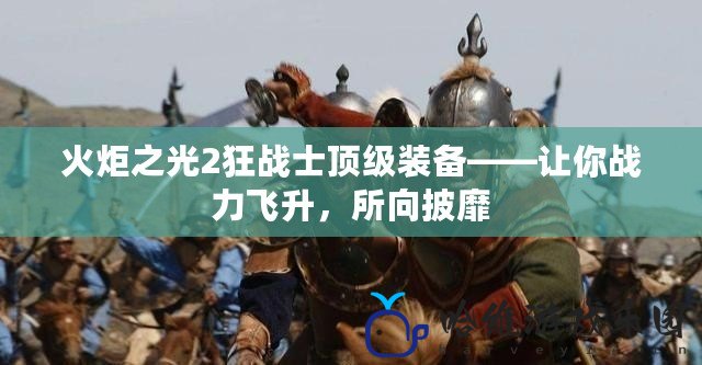 火炬之光2狂戰士頂級裝備——讓你戰力飛升，所向披靡