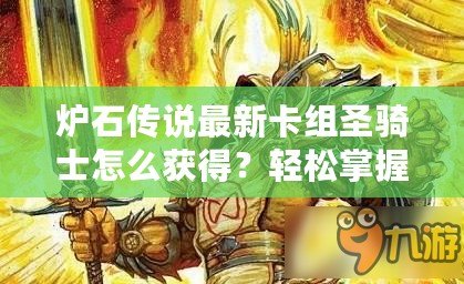 爐石傳說(shuō)最新卡組圣騎士怎么獲得？輕松掌握最新卡組，成就圣騎士傳奇之路！