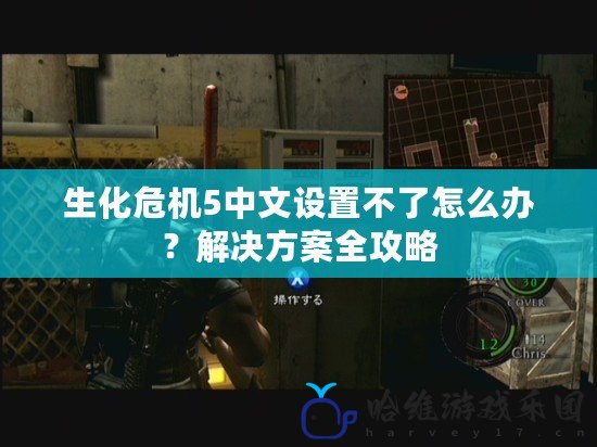 生化危機5中文設置不了怎么辦？解決方案全攻略