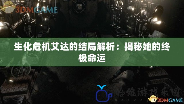 生化危機艾達的結局解析：揭秘她的終極命運