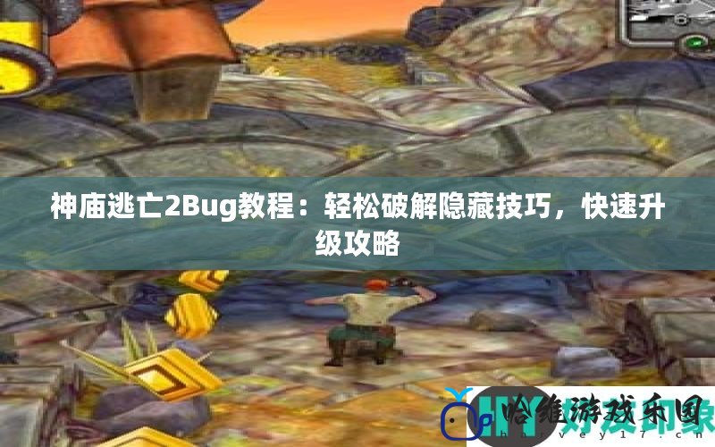 神廟逃亡2Bug教程：輕松破解隱藏技巧，快速升級攻略