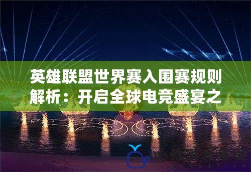 英雄聯盟世界賽入圍賽規則解析：開啟全球電競盛宴之門