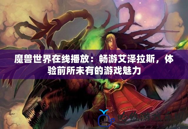 魔獸世界在線播放：暢游艾澤拉斯，體驗(yàn)前所未有的游戲魅力