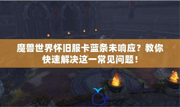 魔獸世界懷舊服卡藍條未響應？教你快速解決這一常見問題！