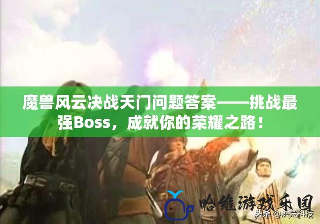 魔獸風云決戰天門問題答案——挑戰最強Boss，成就你的榮耀之路！