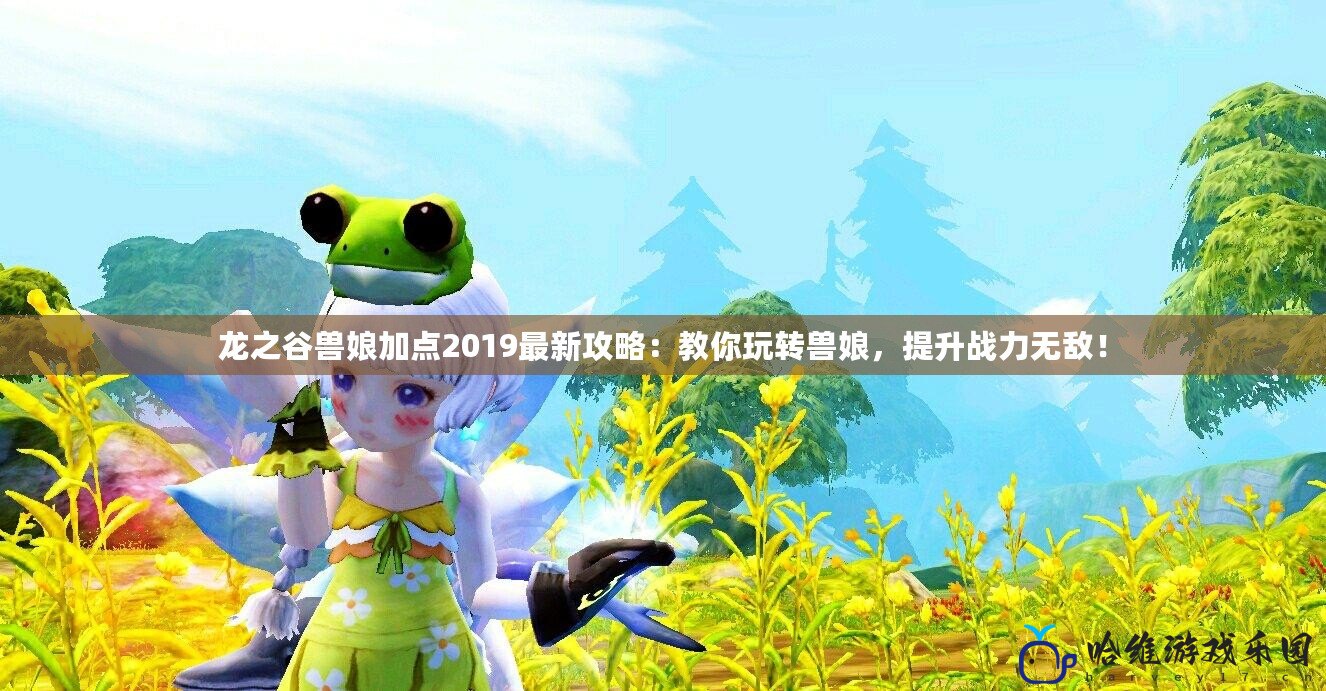 龍之谷獸娘加點2019最新攻略：教你玩轉獸娘，提升戰力無敵！