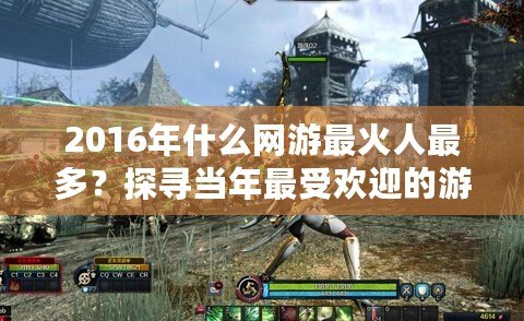 2016年什么網(wǎng)游最火人最多？探尋當年最受歡迎的游戲風潮