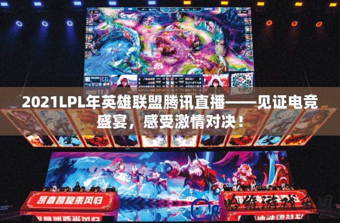 2021LPL年英雄聯(lián)盟騰訊直播——見證電競盛宴，感受激情對決！