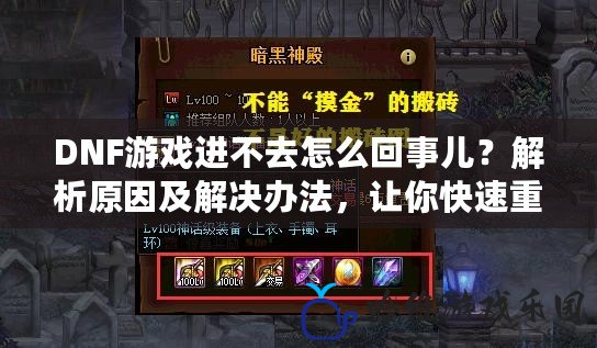 DNF游戲進不去怎么回事兒？解析原因及解決辦法，讓你快速重返戰(zhàn)場！