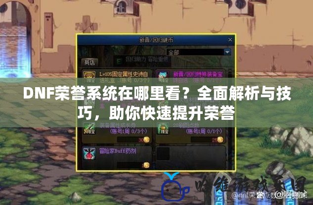 DNF榮譽系統在哪里看？全面解析與技巧，助你快速提升榮譽