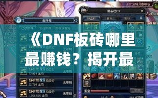 《DNF板磚哪里最賺錢？揭開最具利潤的賺錢秘訣》