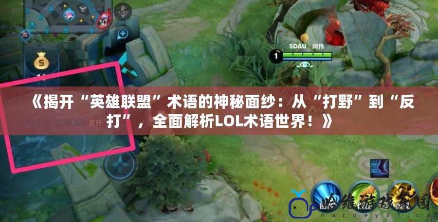 《揭開“英雄聯盟”術語的神秘面紗：從“打野”到“反打”，全面解析LOL術語世界！》