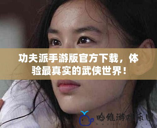 功夫派手游版官方下載，體驗最真實的武俠世界！