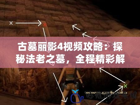 古墓麗影4視頻攻略：探秘法老之墓，全程精彩解說帶你完成冒險之旅