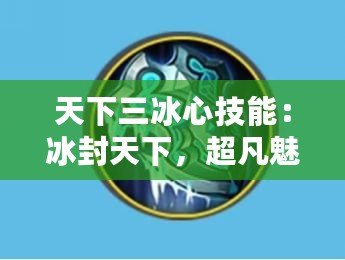 天下三冰心技能：冰封天下，超凡魅力的技能之巔