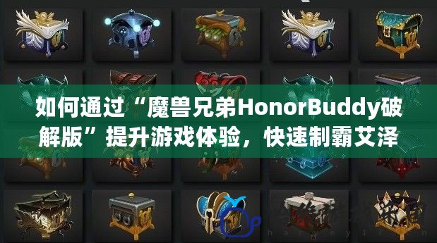如何通過“魔獸兄弟HonorBuddy破解版”提升游戲體驗，快速制霸艾澤拉斯