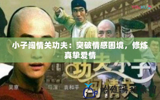 小子闖情關(guān)功夫：突破情感困境，修煉真摯愛情