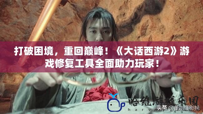 打破困境，重回巔峰！《大話西游2》游戲修復(fù)工具全面助力玩家！