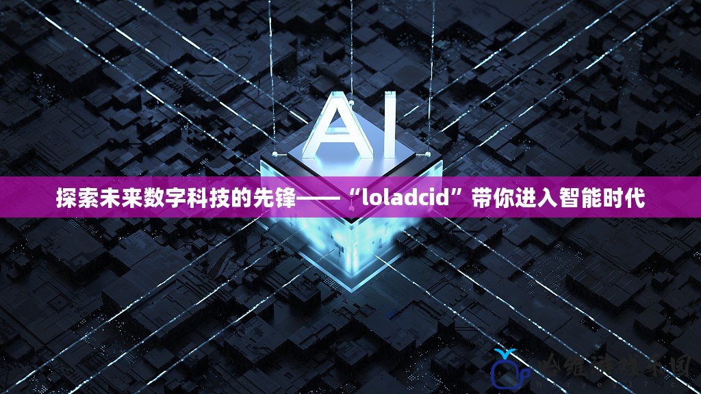 探索未來數(shù)字科技的先鋒——“l(fā)oladcid”帶你進入智能時代