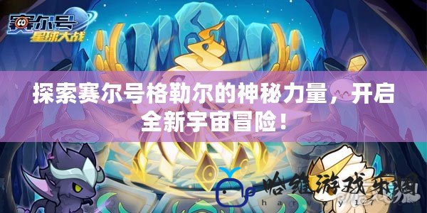 探索賽爾號格勒爾的神秘力量，開啟全新宇宙冒險！