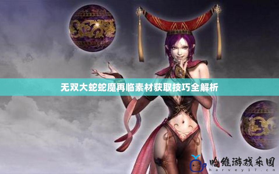 無雙大蛇蛇魔再臨素材獲取技巧全解析