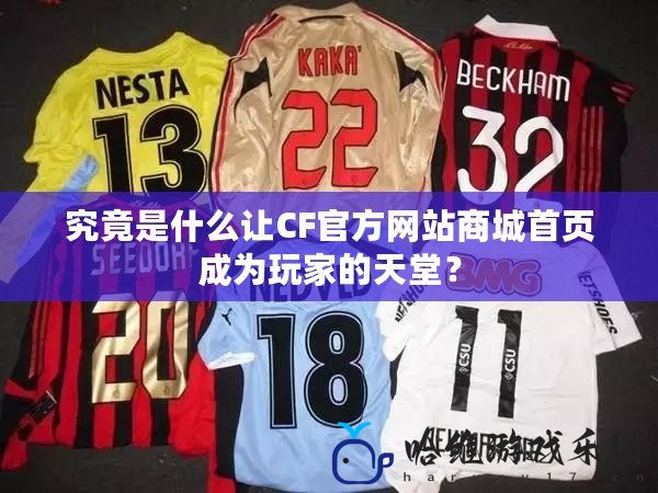 究竟是什么讓CF官方網(wǎng)站商城首頁成為玩家的天堂？