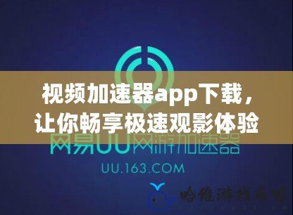 視頻加速器app下載，讓你暢享極速觀影體驗(yàn)