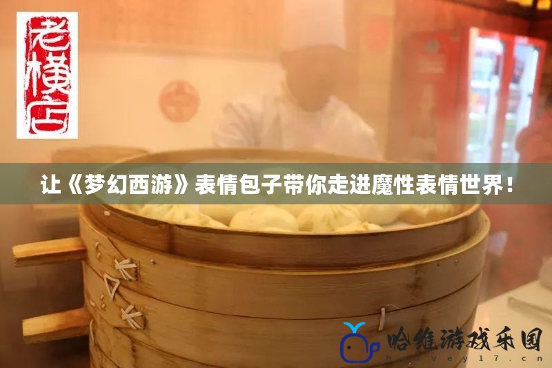 讓《夢幻西游》表情包子帶你走進魔性表情世界！