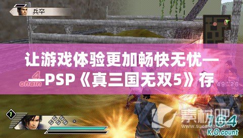 讓游戲體驗更加暢快無憂——PSP《真三國無雙5》存檔網盤下載全攻略