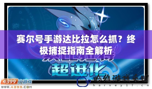 賽爾號手游達比拉怎么抓？終極捕捉指南全解析