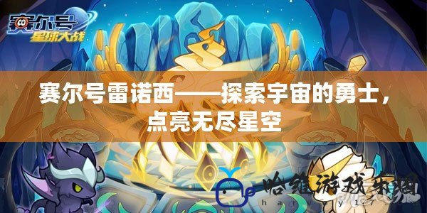 賽爾號(hào)雷諾西——探索宇宙的勇士，點(diǎn)亮無盡星空