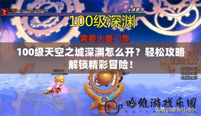 100級天空之城深淵怎么開？輕松攻略解鎖精彩冒險！