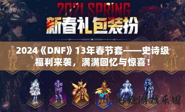 2024《DNF》13年春節(jié)套——史詩(shī)級(jí)福利來(lái)襲，滿滿回憶與驚喜！