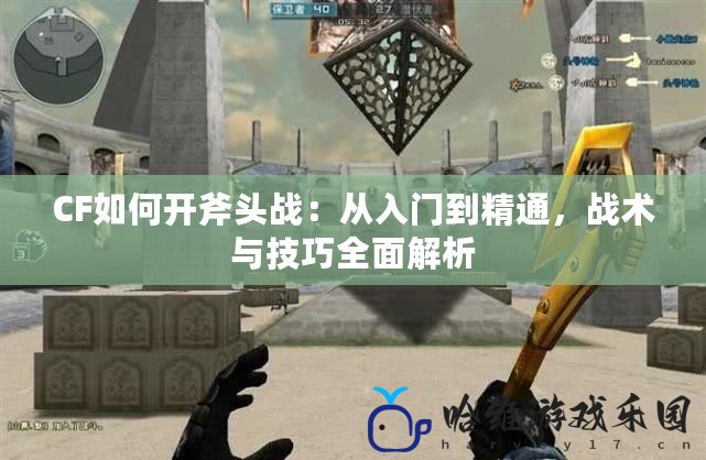 CF如何開斧頭戰：從入門到精通，戰術與技巧全面解析