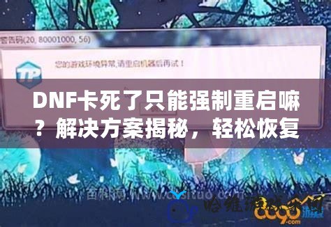 DNF卡死了只能強(qiáng)制重啟嘛？解決方案揭秘，輕松恢復(fù)你的游戲體驗(yàn)！