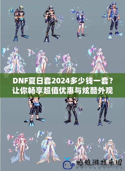 DNF夏日套2024多少錢一套？讓你暢享超值優惠與炫酷外觀