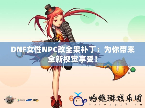 DNF女性NPC改全果補(bǔ)丁：為你帶來全新視覺享受！