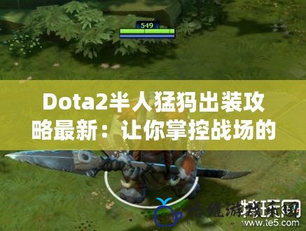 Dota2半人猛犸出裝攻略最新：讓你掌控戰場的核心秘籍！