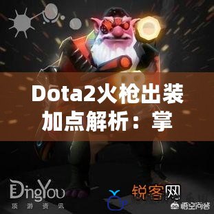 Dota2火槍出裝加點(diǎn)解析：掌控戰(zhàn)場(chǎng)的火力全開(kāi)