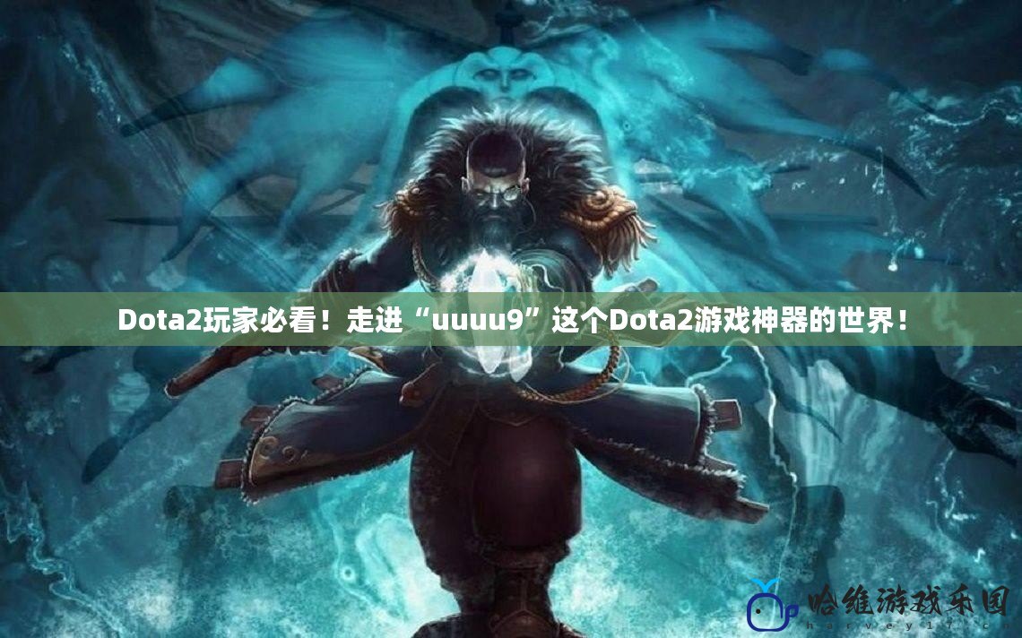 Dota2玩家必看！走進“uuuu9”這個Dota2游戲神器的世界！