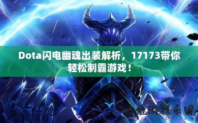 Dota閃電幽魂出裝解析，17173帶你輕松制霸游戲！