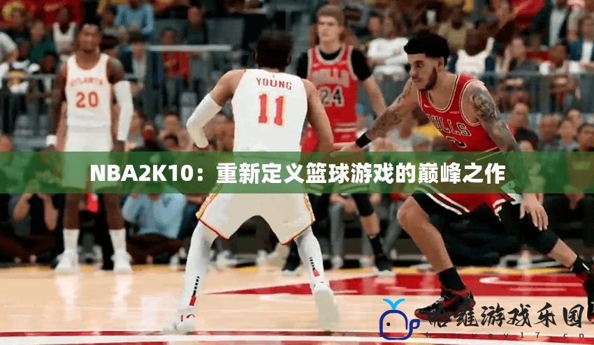 NBA2K10：重新定義籃球游戲的巔峰之作