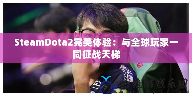 SteamDota2完美體驗：與全球玩家一同征戰天梯