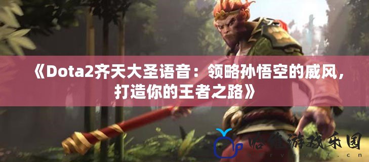 《Dota2齊天大圣語(yǔ)音：領(lǐng)略孫悟空的威風(fēng)，打造你的王者之路》