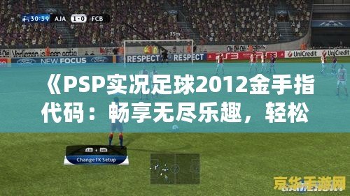 《PSP實況足球2012金手指代碼：暢享無盡樂趣，輕松掌控賽場》