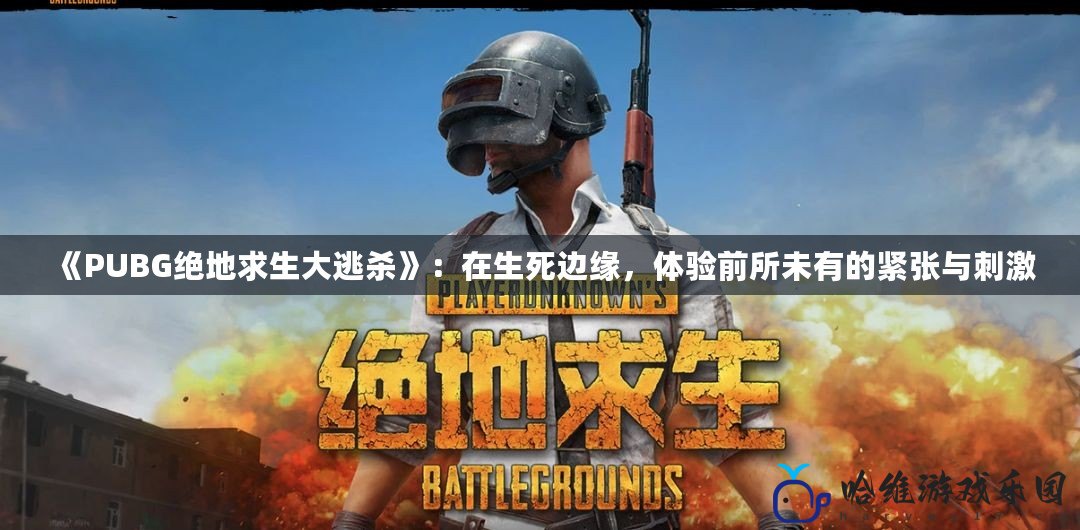 《PUBG絕地求生大逃殺》：在生死邊緣，體驗前所未有的緊張與刺激