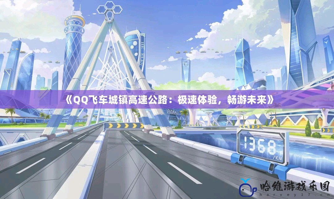 《QQ飛車城鎮(zhèn)高速公路：極速體驗，暢游未來》